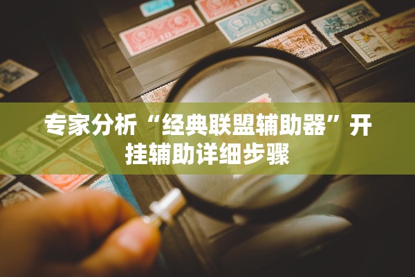 专家分析“经典联盟辅助器”开挂辅助详细步骤