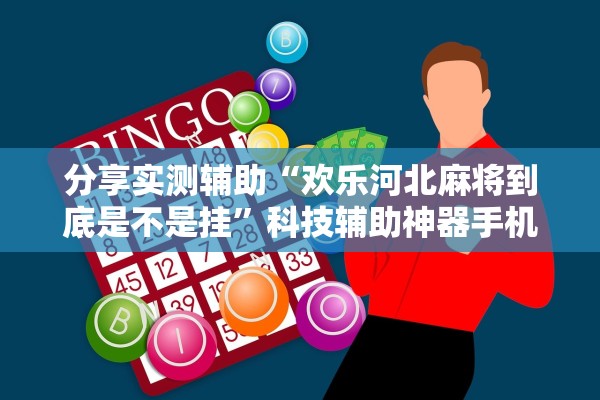分享实测辅助“欢乐河北麻将到底是不是挂”科技辅助神器手机版教程