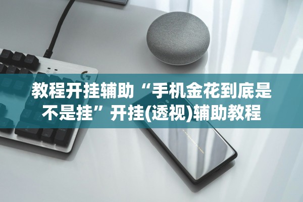 教程开挂辅助“手机金花到底是不是挂	”开挂(透视)辅助教程
