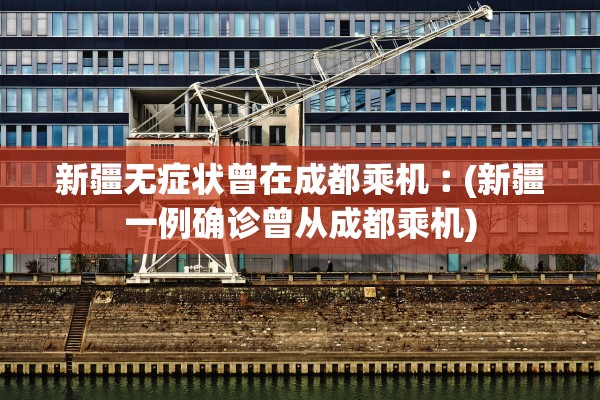 新疆无症状曾在成都乘机︰(新疆一例确诊曾从成都乘机)