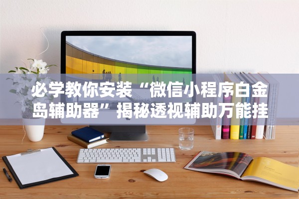 必学教你安装“微信小程序白金岛辅助器”揭秘透视辅助万能挂用法