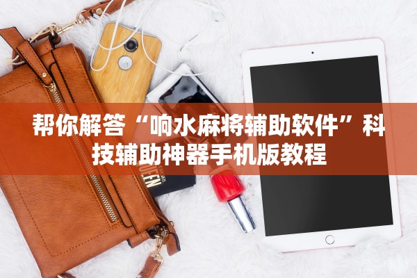 帮你解答“响水麻将辅助软件”科技辅助神器手机版教程