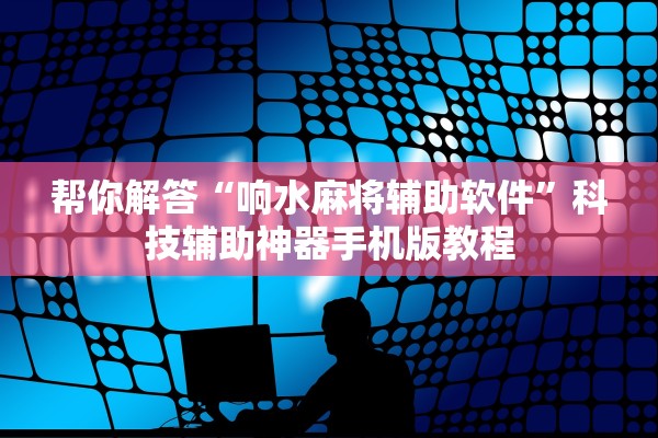 帮你解答“响水麻将辅助软件”科技辅助神器手机版教程