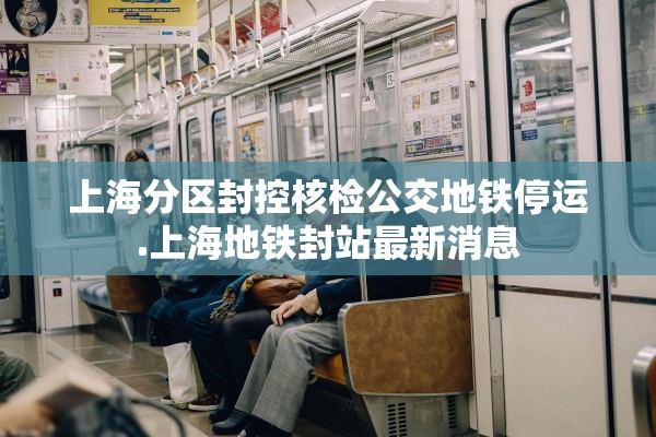 上海分区封控核检公交地铁停运.上海地铁封站最新消息