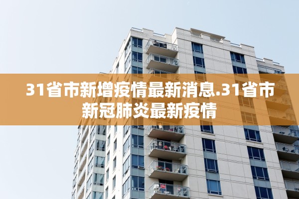 31省市新增疫情最新消息.31省市新冠肺炎最新疫情