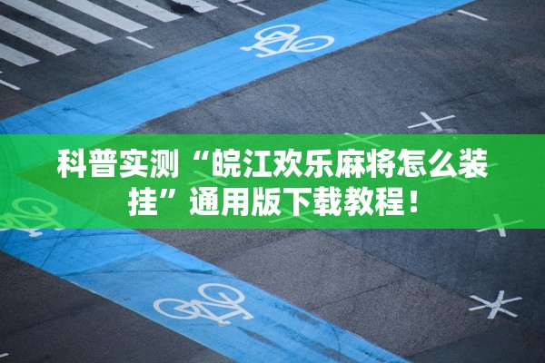 科普实测“皖江欢乐麻将怎么装挂	”通用版下载教程！