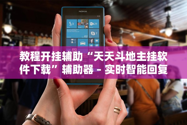 教程开挂辅助“天天斗地主挂软件下载”辅助器 – 实时智能回复