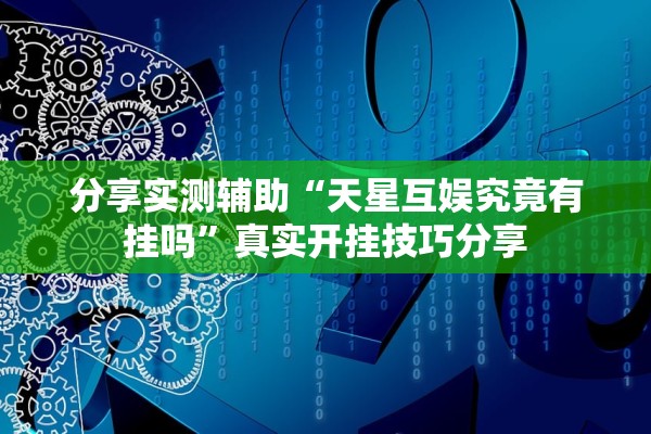 分享实测辅助“天星互娱究竟有挂吗”真实开挂技巧分享