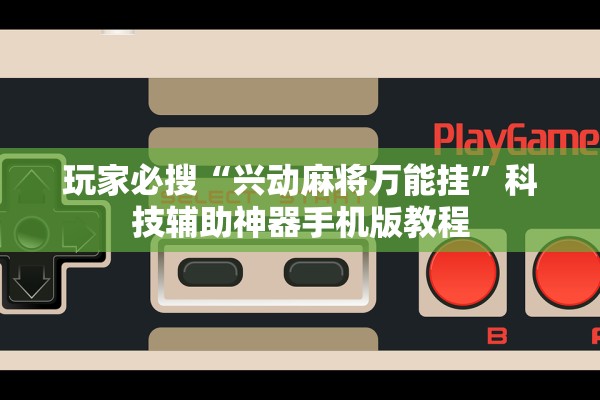 玩家必搜“兴动麻将万能挂”科技辅助神器手机版教程