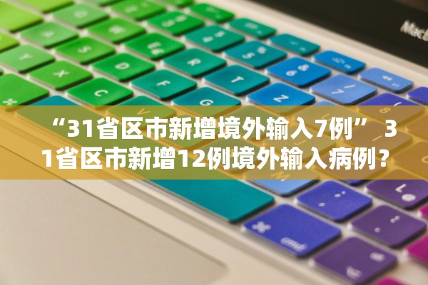 “31省区市新增境外输入7例” 31省区市新增12例境外输入病例？