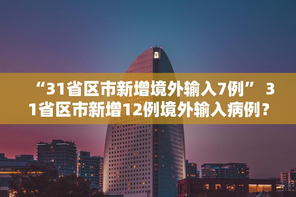 “31省区市新增境外输入7例” 31省区市新增12例境外输入病例？