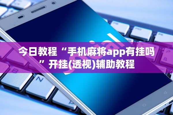 今日教程“手机麻将app有挂吗”开挂(透视)辅助教程