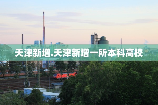 天津新增.天津新增一所本科高校 天津新增.天津新增一所本科高校