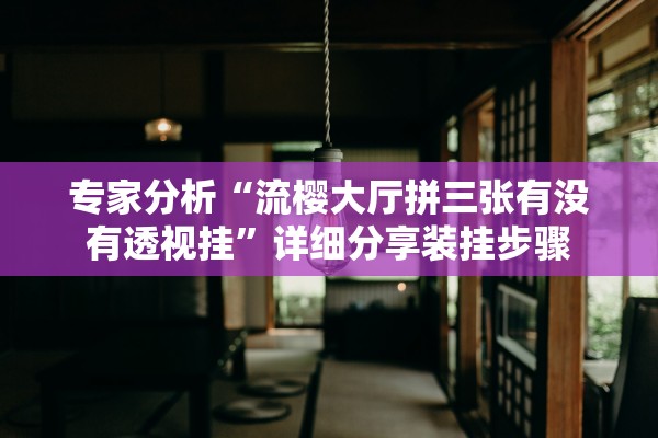 专家分析“流樱大厅拼三张有没有透视挂	”详细分享装挂步骤