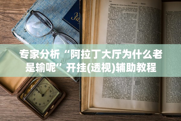 专家分析“阿拉丁大厅为什么老是输呢”开挂(透视)辅助教程