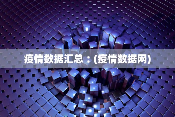 疫情数据汇总︰(疫情数据网) 疫情数据汇总︰(疫情数据网)