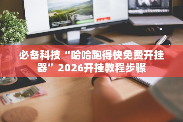 必备科技“哈哈跑得快免费开挂器”2026开挂教程步骤