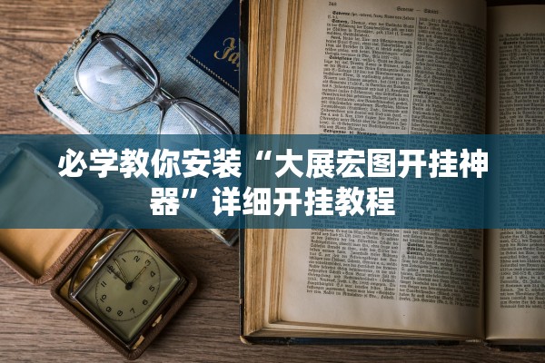必学教你安装“大展宏图开挂神器	”详细开挂教程