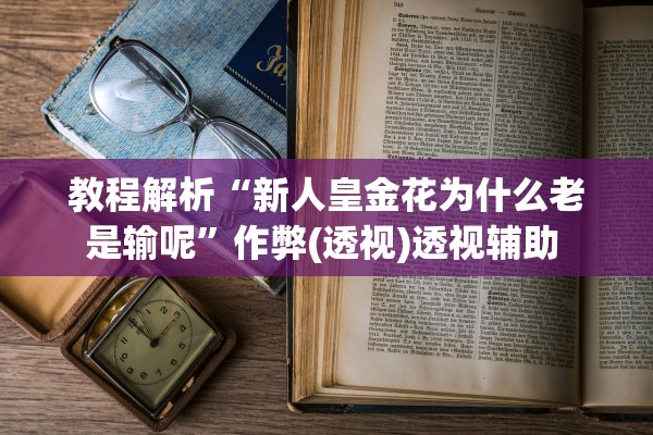 教程解析“新人皇金花为什么老是输呢”作弊(透视)透视辅助 