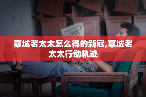 藁城老太太怎么得的新冠,藁城老太太行动轨迹