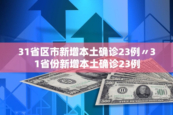 31省区市新增本土确诊23例〃31省份新增本土确诊23例 31省区市新增本土确诊23例〃31省份新增本土确诊23例