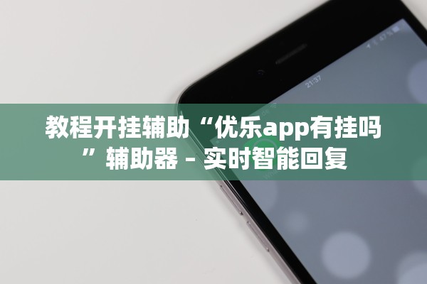 教程开挂辅助“优乐app有挂吗	”辅助器 – 实时智能回复