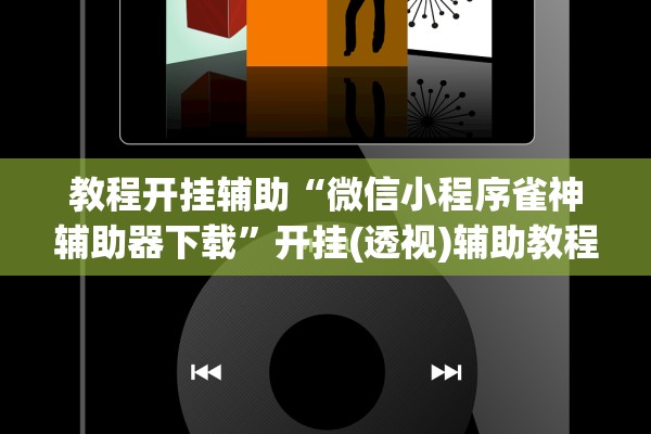 教程开挂辅助“微信小程序雀神辅助器下载”开挂(透视)辅助教程