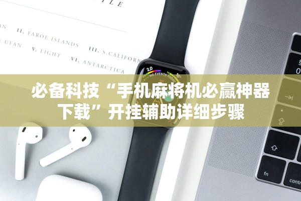 必备科技“手机麻将机必赢神器下载”开挂辅助详细步骤