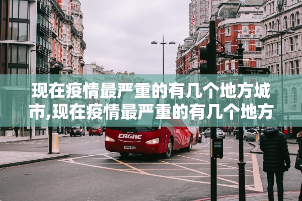 现在疫情最严重的有几个地方城市,现在疫情最严重的有几个地方城市排名 现在疫情最严重的有几个地方城市,现在疫情最严重的有几个地方城市排名
