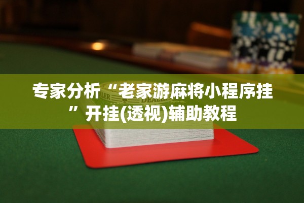 专家分析“老家游麻将小程序挂	”开挂(透视)辅助教程