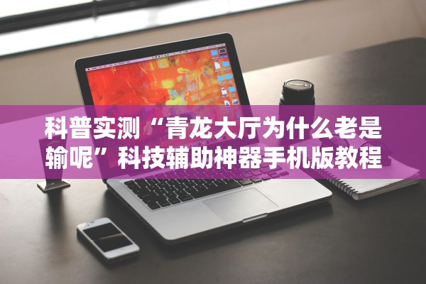科普实测“青龙大厅为什么老是输呢”科技辅助神器手机版教程