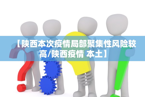 【陕西本次疫情局部聚集性风险较高/陕西疫情 本土】