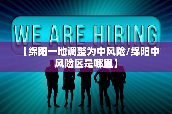 【绵阳一地调整为中风险/绵阳中风险区是哪里】