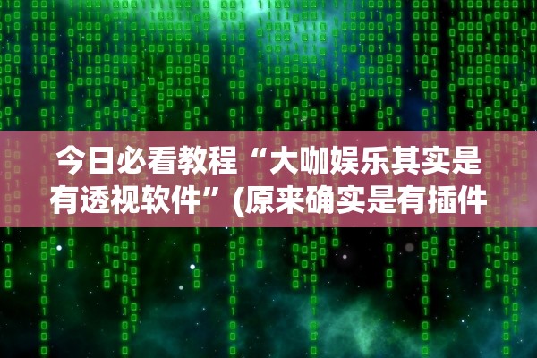 今日必看教程“大咖娱乐其实是有透视软件”(原来确实是有插件) 