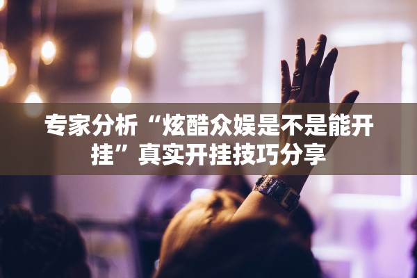 专家分析“炫酷众娱是不是能开挂”真实开挂技巧分享