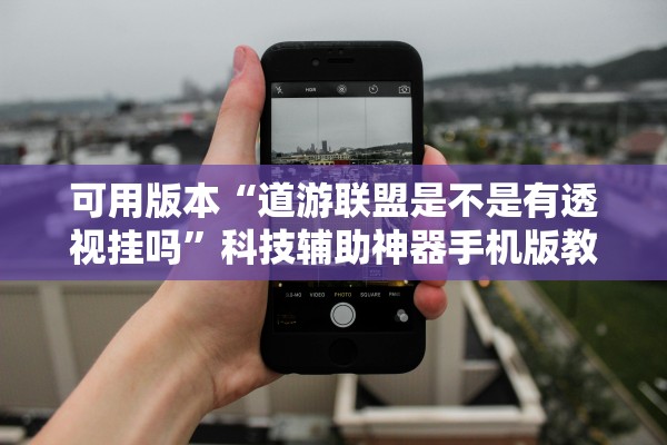 可用版本“道游联盟是不是有透视挂吗”科技辅助神器手机版教程