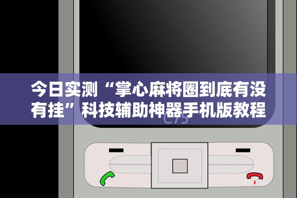 今日实测“掌心麻将圈到底有没有挂”科技辅助神器手机版教程