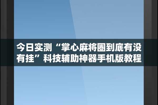 今日实测“掌心麻将圈到底有没有挂	”科技辅助神器手机版教程