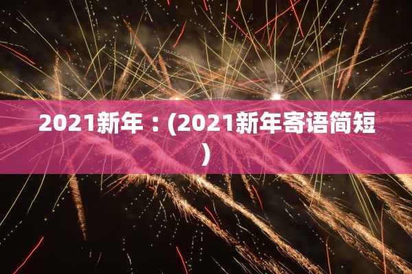 2021新年︰(2021新年寄语简短)