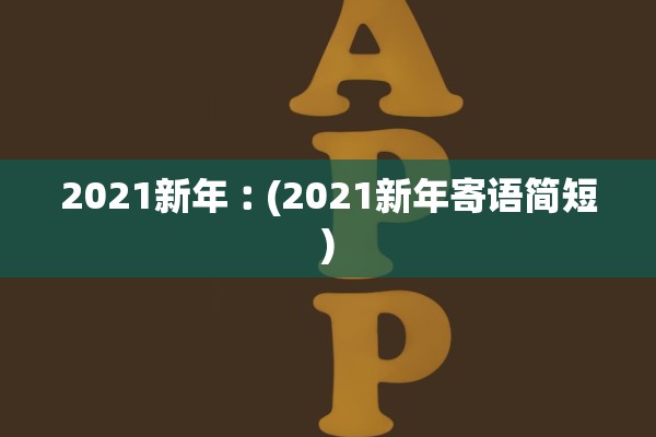 2021新年︰(2021新年寄语简短)