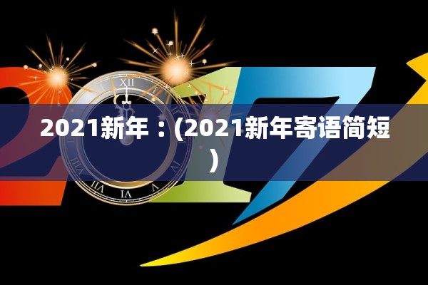 2021新年︰(2021新年寄语简短)