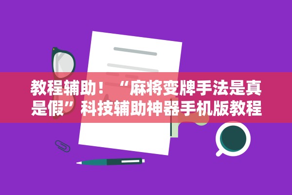 教程辅助！“麻将变牌手法是真是假”科技辅助神器手机版教程