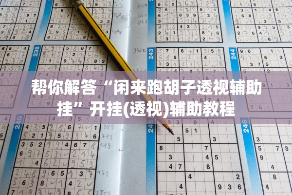 帮你解答“闲来跑胡子透视辅助挂	”开挂(透视)辅助教程