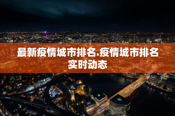 最新疫情城市排名.疫情城市排名实时动态