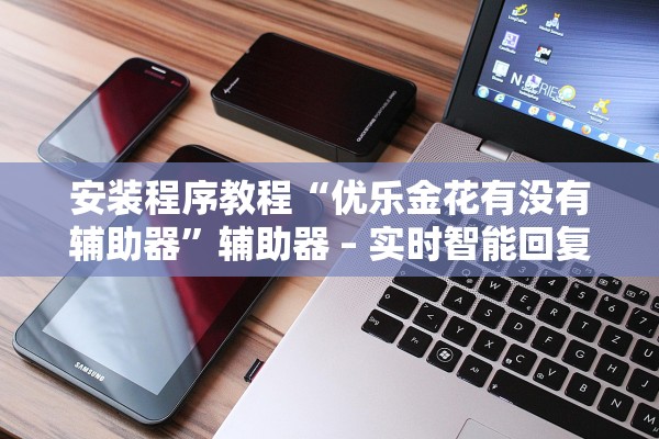 安装程序教程“优乐金花有没有辅助器”辅助器 – 实时智能回复