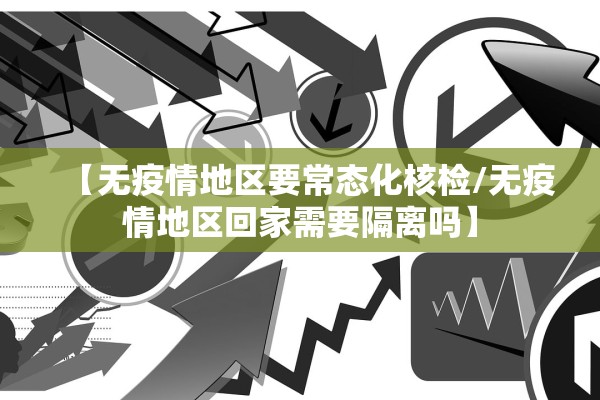 【无疫情地区要常态化核检/无疫情地区回家需要隔离吗】