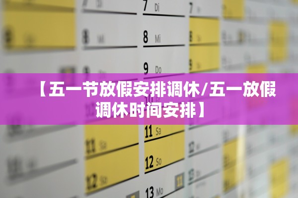 【五一节放假安排调休/五一放假调休时间安排】 【五一节放假安排调休/五一放假调休时间安排】