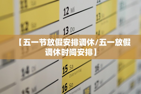 【五一节放假安排调休/五一放假调休时间安排】 【五一节放假安排调休/五一放假调休时间安排】