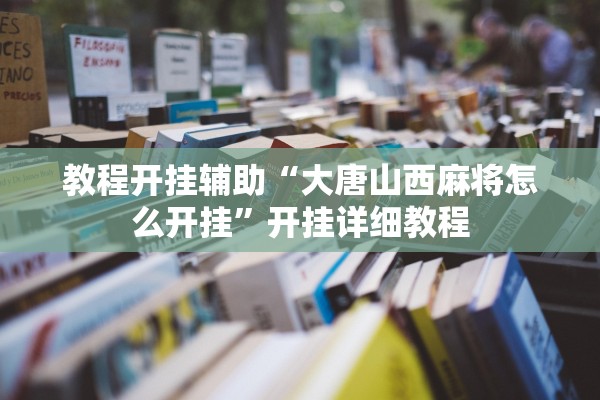 教程开挂辅助“大唐山西麻将怎么开挂”开挂详细教程