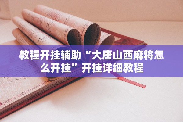 教程开挂辅助“大唐山西麻将怎么开挂	”开挂详细教程